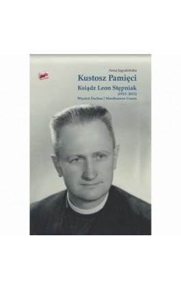 Kustosz Pamięci. Ksiądz Leon Stępniak (1913-2013). Więzień Dachau i Mauthausen-Gusen - Anna Jagodzińska - Ebook - 978-83-8090-697-6