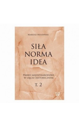 Siła, norma, idea. Prawo międzynarodowe w ujęciu historycznym, tom 2. - Mariusz Muszyński - Ebook - 978-83-8090-737-9