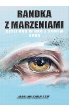 Randka z marzeniami czyli oko w oko z samym sobą - Jarosław Kowalczyk - Ebook - 9788395775710