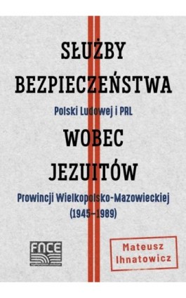 Służby Bezpieczeństwa Polski Ludowej i PRL wobec Jezuitów Prowincji Wielkopolsko-Mazowieckiej ( 1945-1989) - Mateusz Ihnatowicz - Ebook - 978-83-66800-41-0