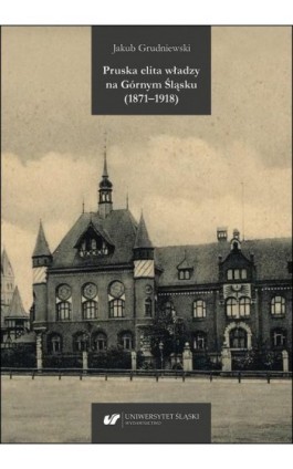 Pruska elita władzy na Górnym Śląsku (1871–1918) - Jakub Grudniewski - Ebook - 978-83-226-3806-4