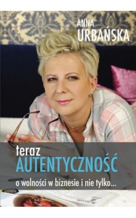 Teraz autentyczność. O wolności w biznesie i nie tylko - Anna Urbańska - Ebook - 978-83-954595-6-6