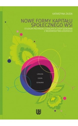 Nowe formy kapitału społecznego wsi. Studium przypadku lokalnych grup działania z województwa łódzkiego - Katarzyna Zajda - Ebook - 978-83-7525-570-6