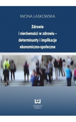 Zdrowie i nierówności w zdrowiu - determinanty i implikacje ekonomiczno-społeczne - Iwona Laskowska - Ebook - 978-83-7525-705-2