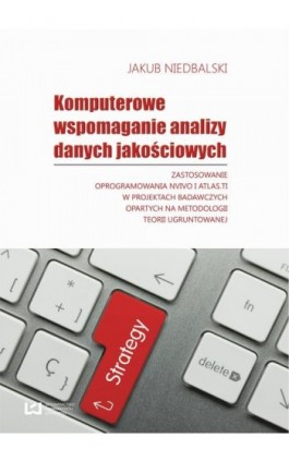 Komputerowe wspomaganie analizy danych jakościowych. Zastosowanie oprogramowania NVivo i Atlas.ti w projektach badawczych oparty - Jakub Niedbalski - Ebook - 978-83-7969-060-2