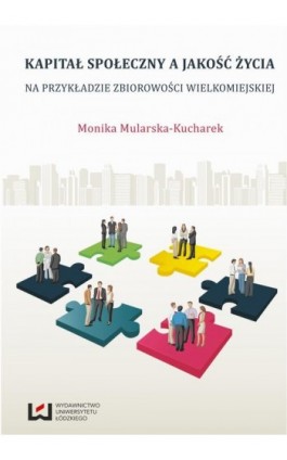 Kapitał społeczny a jakość życia. Na przykładzie zbiorowości wielkomiejskiej - Monika Mularska-Kucharek - Ebook - 978-83-7969-040-4