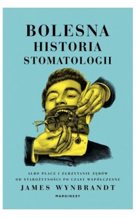 Bolesna historia stomatologii albo płacz i zgrzytanie zębów od starożytności po czasy współczesne - James Wynbrandt - Ebook - 978-83-66500-82-2