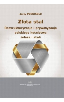 Złota stal. Restrukturyzacja i prywatyzacja polskiego hutnictwa żelaza i stali - Jerzy Podsiadło - Ebook - 978-83-7875-687-3