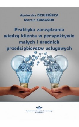 Praktyka zarządzania wiedzą klienta w perspektywie małych i średnich przedsiębiorstw usługowych - Agnieszka Dziubińska - Ebook - 978-83-7875-689-7