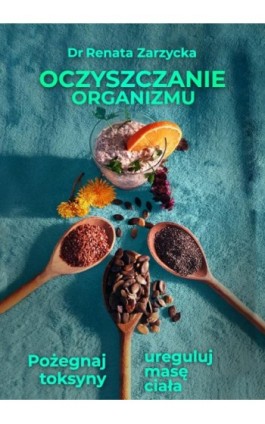 Oczyszczanie organizmu. Pożegnaj toksyny i ureguluj masę ciała - Dr Renata Zarzycka - Ebook - 978-83-7853-576-8