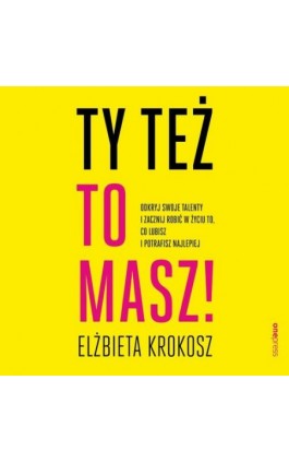 Ty też to masz! Odkryj swoje talenty i zacznij robić w życiu to, co lubisz i potrafisz najlepiej - Elżbieta Krokosz - Audiobook - 978-83-283-7864-3