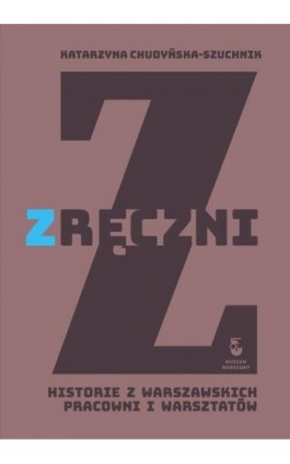 Zręczni. Historie z warszawskich pracowni i warsztatów - Katarzyna Chudyńska-Szuchnik - Ebook - 978-83-65777-73-7