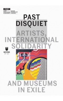Past Disquiet: Artists, International Solidarity, And Museums-In-Exile - Ebook - 978-83-64177-58-3