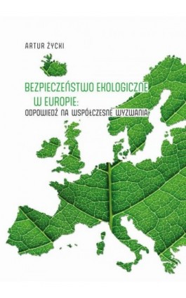 Bezpieczeństwo ekologiczne w Europie: odpowiedź na współczesne wyzwania - Artur Życki - Ebook - 978-83-7133-900-4