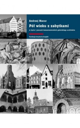 Pół wieku z zabytkami w życiu i pracach konserwatorskich gdańskiego architekta - Andrzej Macur - Ebook - 978-83-7908-148-6