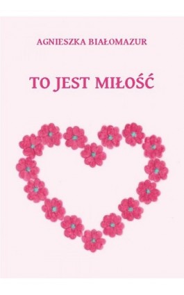 To jest miłość - Agnieszka Białomazur - Ebook - 978-83-65848-15-4