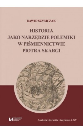 Historia jako narzędzie polemiki w piśmiennictwie Piotra Skargi - Dawid Szymczak - Ebook - 978-83-8220-540-4