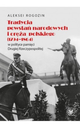 Tradycja powstań narodowych i oręża polskiego (1794-1864) w polityce pamięci II Rzeczypospolitej - Aleksei Rogozin - Ebook - 978-83-235-4982-6