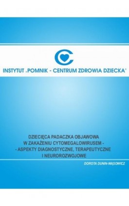 Dziecięca padaczka objawowa w zakażeniu cytomegalowirusem - aspekty diagnostyczne, terapeutyczne i neurorozwojowe - Dorota Dunin-Wąsowicz - Ebook - 978-83-917484-2-8