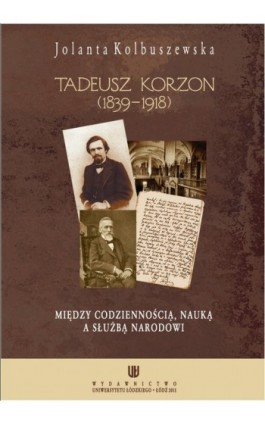 Tadeusz Korzon (1839-1918) Między codziennością, nauką a służbą narodowi - Jolanta Kolbuszewska - Ebook - 978-83-7525-587-4