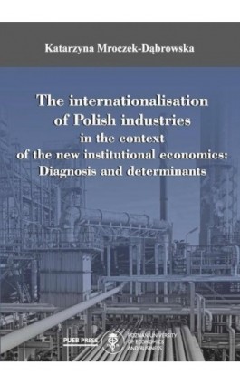 The internationalisation of Polish industries in the context of the new institutional economics: Diagnosis and determinants - Katarzyna Mroczek-Dąbrowska - Ebook - 978-83-66199-37-8