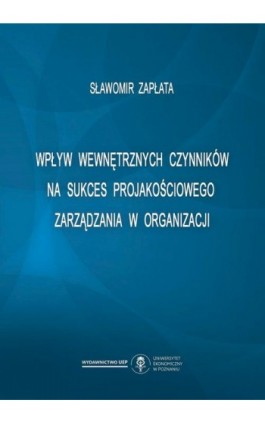 Wpływ wewnętrznych czynników na sukces projakościowego zarządzania w organizacji - Sławomir Zapłata - Ebook - 978-83-66199-40-8