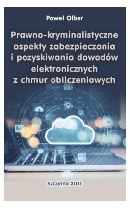 Prawno-kryminalistyczne aspekty zabezpieczania i pozyskiwania dowodów elektronicznych z chmur obliczeniowych - Paweł Olber - Ebook - 978-83-7462-739-9