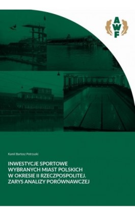 Inwestycje sportowe wybranych miast polskich w okresie II Rzeczpospolitej. Zarys analizy porównawczej - Kamil Bartosz Potrzuski - Ebook - 978-83-61830-71-9