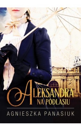 Na Podlasiu. Aleksandra - Agnieszka Panasiuk - Ebook - 978-83-66573-89-5