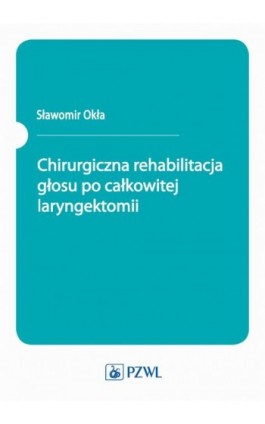Chirurgiczna rehabilitacja głosu po całkowitej laryngektomii - Sławomir Okła - Ebook - 978-83-200-6350-9