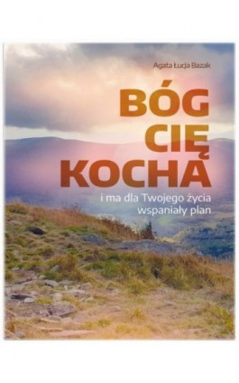 Bóg Cię kocha i ma dla Twojego życia wspaniały plan - Agata Łucja Bazak - Ebook - 978-83-7639-267-7