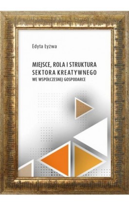 Miejsce, rola i struktura sektora kreatywnego we współczesne gospodarce - Edyta Łyżwa - Ebook - 978-83-7133-903-5
