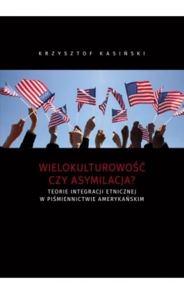Wielokulturowość czy asymilacja? Teorie integracji etnicznej w piśmiennictwie amerykańskim - Krzysztof Kasiński - Ebook - 978-83-7133-873-1