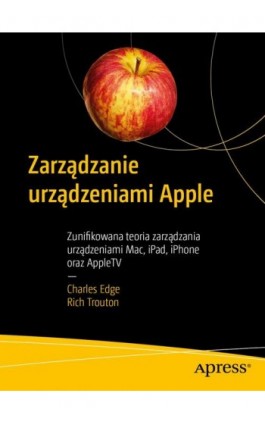 Zarządzanie urządzeniami Apple - Charles Edge, Rich Trouton - Ebook - 978-83-7541-444-8
