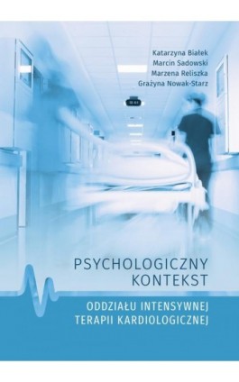 Psychologiczny kontekst oddziału intensywnej terapii kardiologicznej - Katarzyna Białek - Ebook - 978-83-7133-888-5