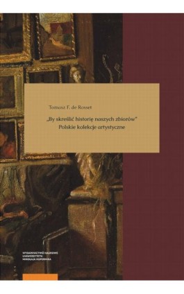 „By skreślić historię naszych zbiorów”. Polskie kolekcje artystyczne - Tomasz F. de Rosset - Ebook - 978-83-231-4594-3