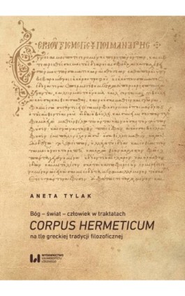 Bóg – świat – człowiek w traktatach Corpus Hermeticum na tle greckiej tradycji filozoficznej - Aneta Tylak - Ebook - 978-83-8220-501-5