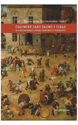 Człowiek jako słowo i ciało. W poszukiwaniu nowej koncepcji podmiotu - Katarzyna Gurczyńska-Sady - Ebook - 978-83-242-2310-7