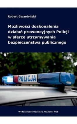 Możliwości doskonalenia działań prewencyjnych Policji w sferze utrzymywania bezpieczeństwa publicznego - Robert Gwardyński - Ebook - 978-83-66794-12-2