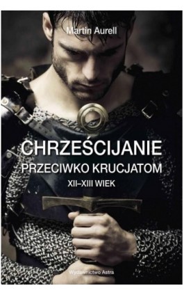 Chrześcijanie przeciwko krucjatom XII-XIII wiek - Aurell Martin - Ebook - 9788366625808