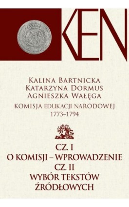 Komisja Edukacji Narodowej 1773-1794. Tom 1. Cz. I − Wprowadzenie. Cz. II − Wybór tekstów źródłowych - Kalina Bartnicka - Ebook - 978-83-7545-847-3