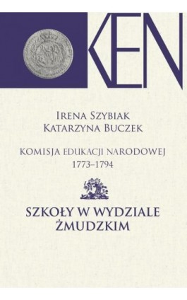 Komisja Edukacji Narodowej 1773-1794. Tom 10. Szkoły w Wydziale Żmudzkim - Irena Szybiak - Ebook - 978-83-7545-856-5