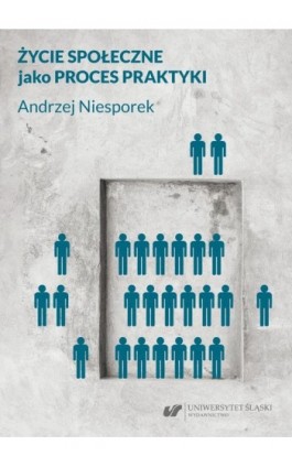 Życie społeczne jako proces praktyki - Andrzej Niesporek - Ebook - 978-83-226-4059-3