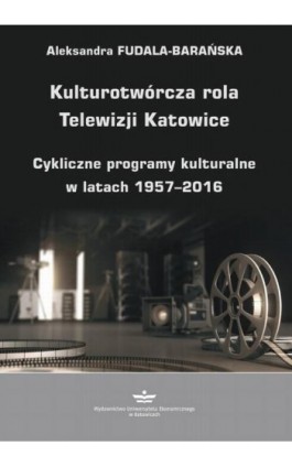 Kulturotwórcza rola Telewizji Katowice - Aleksandra Fudala-Barańska - Ebook - 978-83-7875-727-6