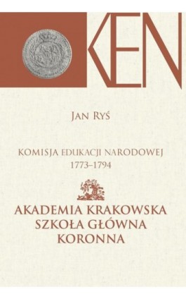 Komisja Edukacji Narodowej 1773-1794. Tom 3, Cz. I. - Akademia Krakowska, Szkoła Główna Koronna. Cz. II. - Akademia Wileńska, Sz - Jan Ryś - Ebook - 978-83-7545-849-7