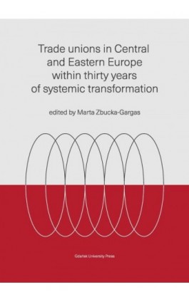Trade unions in Central and Eastern Europe within thirty years of systemic transformation - Ebook - 9788382063172