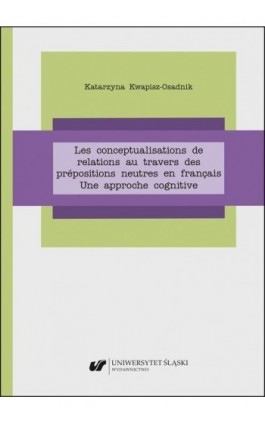 Les conceptualisations de relations au travers des prépositions neutres en français. Une approche cognitive - Katarzyna Kwapisz-Osadnik - Ebook - 978-83-226-4093-7
