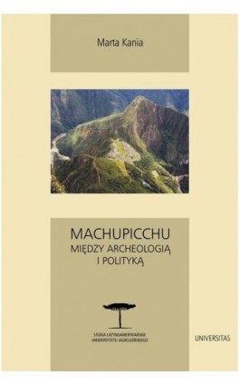 Machupicchu Między archeologią i polityką - Marta Kania - Ebook - 978-83-242-1971-1