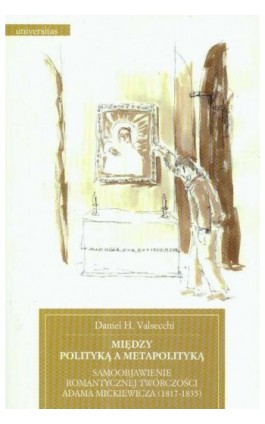 Między polityką a metapolityką Samoobjawienie romantycznej twórczości Adama Mickiewicza 1817-1835 - Daniel H. Valsecchi - Ebook - 978-83-242-1814-1