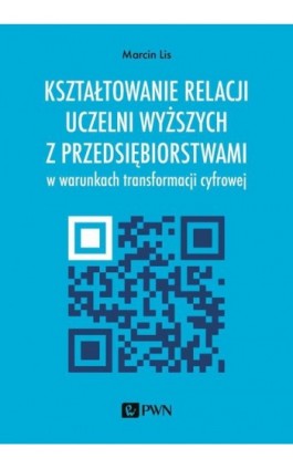 Kształtowanie relacji uczelni wyższych z przedsiębiorstwami w warunkach transformacji cyfrowej - Marcin Lis - Ebook - 978-83-01-21969-7